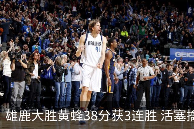 雄鹿大胜黄蜂38分获3连胜 活塞擒公牛止6连败